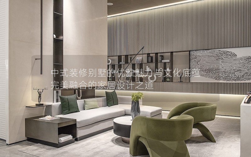 中式裝修別墅的優(yōu)雅魅力與文化底蘊完美融合的家居設計之道